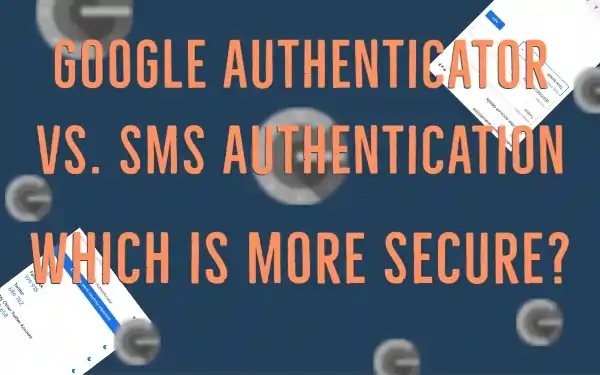 Google Authenticator vs SMS Authentication - Which is more Secure?